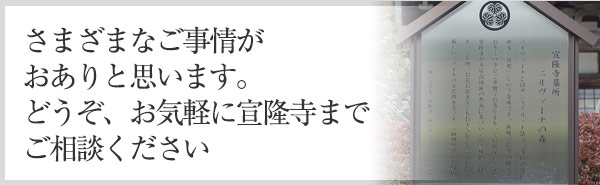 さまざまなご事情がおありと思います。どうぞ、お気軽に宣隆寺までご相談ください